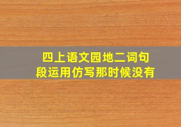 四上语文园地二词句段运用仿写那时候没有