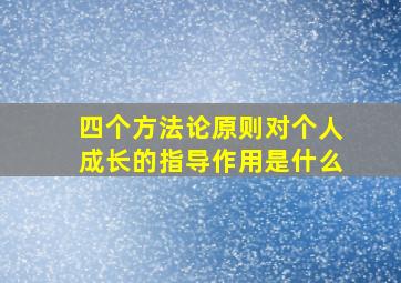 四个方法论原则对个人成长的指导作用是什么