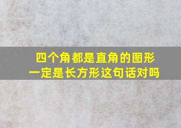 四个角都是直角的图形一定是长方形这句话对吗