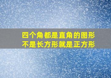 四个角都是直角的图形不是长方形就是正方形