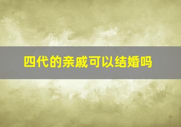 四代的亲戚可以结婚吗