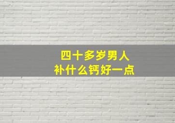 四十多岁男人补什么钙好一点