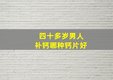 四十多岁男人补钙哪种钙片好