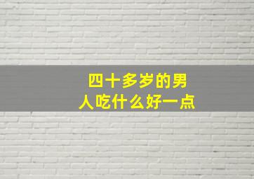 四十多岁的男人吃什么好一点