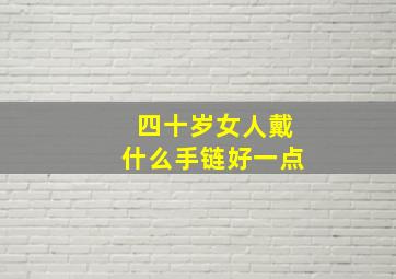 四十岁女人戴什么手链好一点