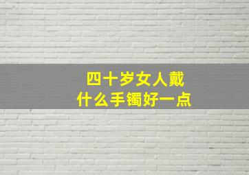 四十岁女人戴什么手镯好一点