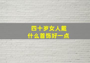 四十岁女人戴什么首饰好一点