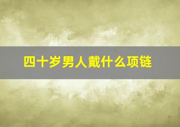 四十岁男人戴什么项链