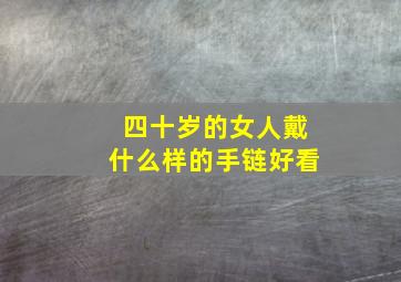 四十岁的女人戴什么样的手链好看