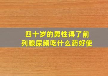 四十岁的男性得了前列腺尿频吃什么药好使