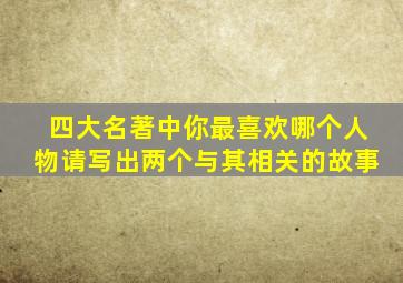 四大名著中你最喜欢哪个人物请写出两个与其相关的故事