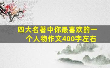 四大名著中你最喜欢的一个人物作文400字左右