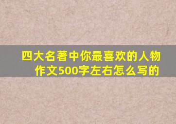 四大名著中你最喜欢的人物作文500字左右怎么写的