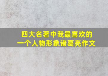 四大名著中我最喜欢的一个人物形象诸葛亮作文