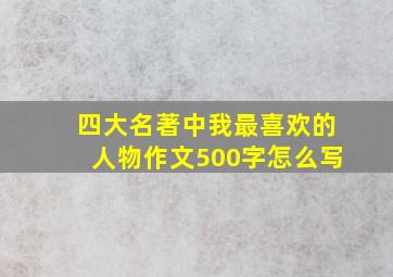 四大名著中我最喜欢的人物作文500字怎么写