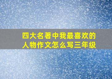 四大名著中我最喜欢的人物作文怎么写三年级