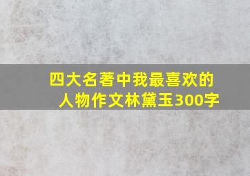 四大名著中我最喜欢的人物作文林黛玉300字