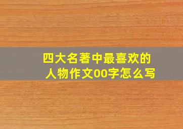 四大名著中最喜欢的人物作文00字怎么写