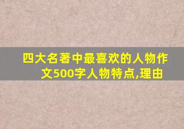 四大名著中最喜欢的人物作文500字人物特点,理由