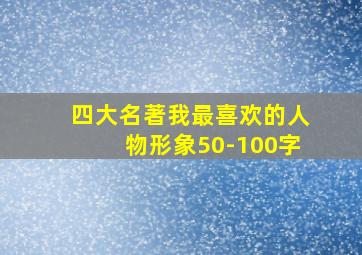 四大名著我最喜欢的人物形象50-100字