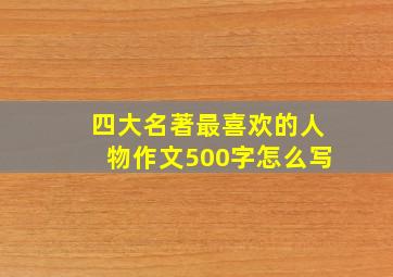 四大名著最喜欢的人物作文500字怎么写