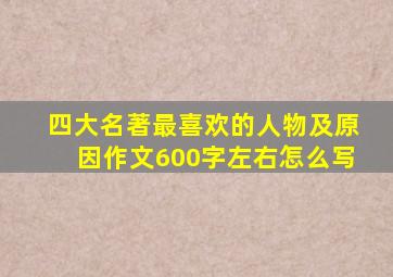 四大名著最喜欢的人物及原因作文600字左右怎么写