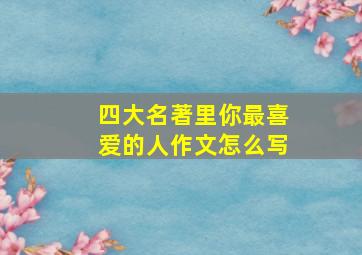 四大名著里你最喜爱的人作文怎么写