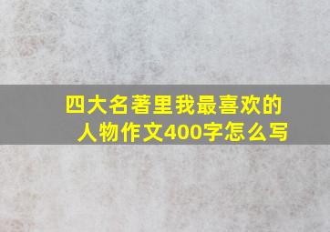 四大名著里我最喜欢的人物作文400字怎么写