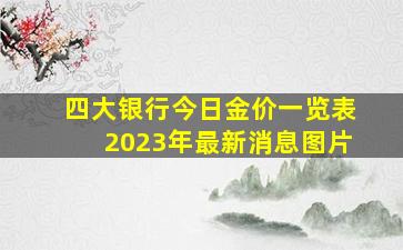 四大银行今日金价一览表2023年最新消息图片