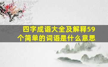 四字成语大全及解释59个简单的词语是什么意思