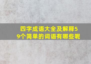 四字成语大全及解释59个简单的词语有哪些呢