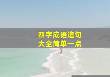 四字成语造句大全简单一点