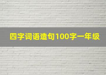 四字词语造句100字一年级