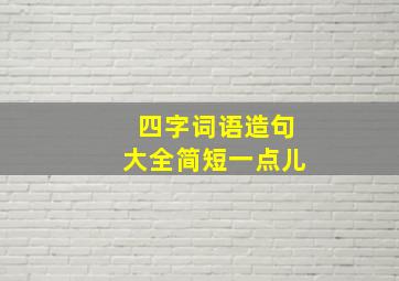 四字词语造句大全简短一点儿