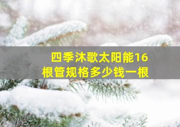 四季沐歌太阳能16根管规格多少钱一根