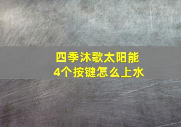 四季沐歌太阳能4个按键怎么上水