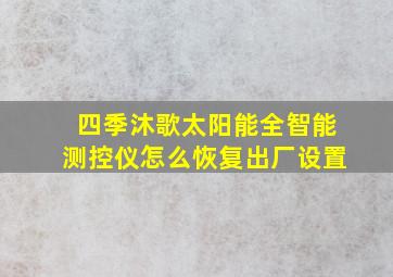 四季沐歌太阳能全智能测控仪怎么恢复出厂设置