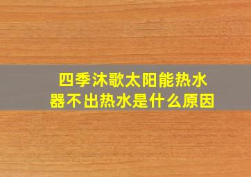 四季沐歌太阳能热水器不出热水是什么原因