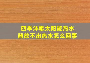 四季沐歌太阳能热水器放不出热水怎么回事