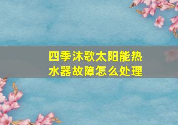 四季沐歌太阳能热水器故障怎么处理