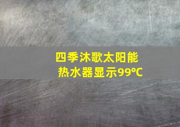 四季沐歌太阳能热水器显示99℃