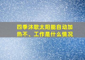 四季沐歌太阳能自动加热不、工作是什么情况