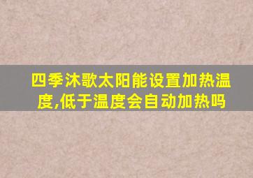 四季沐歌太阳能设置加热温度,低于温度会自动加热吗