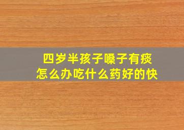 四岁半孩子嗓子有痰怎么办吃什么药好的快