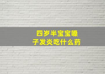 四岁半宝宝嗓子发炎吃什么药