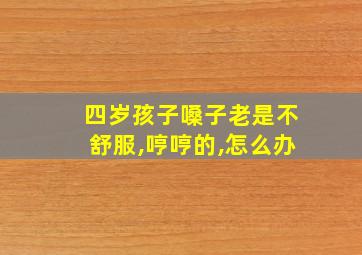 四岁孩子嗓子老是不舒服,哼哼的,怎么办