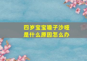 四岁宝宝嗓子沙哑是什么原因怎么办