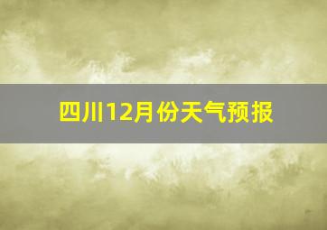 四川12月份天气预报