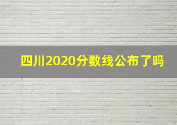 四川2020分数线公布了吗