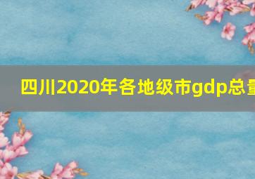 四川2020年各地级市gdp总量